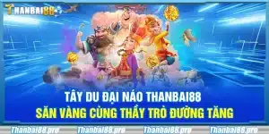 Tây du đại náo Thanbai88 – Săn vàng cùng thầy trò Đường Tăng
